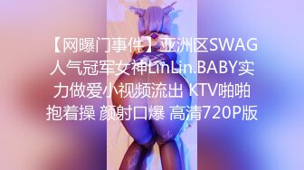 【网曝门事件】亚洲区SWAG人气冠军女神LinLin.BABY实力做爱小视频流出 KTV啪啪抱着操 颜射口爆 高清720P版