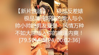 【新片速遞】 ❤️极品反差婊❤️极品清纯可爱的美人与小帅小帅的男友爱爱，风情万种不如大屌插入你的嫩逼内爽！[79.59M/MP4/00:02:36]