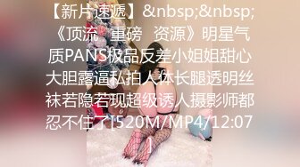 【新片速遞】&nbsp;&nbsp;《顶流✅重磅✅资源》明星气质PANS极品反差小姐姐甜心大胆露逼私拍人体长腿透明丝袜若隐若现超级诱人摄影师都忍不住了[520M/MP4/12:07]