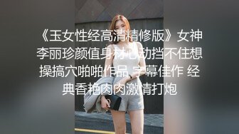 《玉女性经高清精修版》女神李丽珍颜值身材心动挡不住想操搞穴啪啪作品 字幕佳作 经典香艳肉肉激情打炮