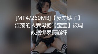 [MP4/260MB]【反差婊子】淫荡的人妻母狗【莹莹】被调教捆绑表情崩坏