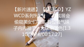 【新片速遞】 【精品CD】YZWCD系列9连发❤️商城展会偷窥美女们裙底 有位骚气妹子内内湿了一大块染了色[1.31G/MP4/00:17:27]