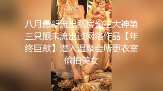 八月最新流出私房偷拍大神第三只眼未流出过网络作品【年终巨献】潜入温泉会所更衣室偷拍美女