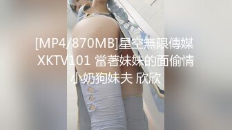 [MP4/870MB]星空無限傳媒 XKTV101 當著妹妹的面偷情小奶狗妹夫 欣欣