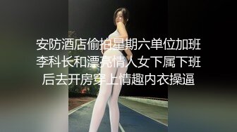 安防酒店偷拍星期六单位加班李科长和漂亮情人女下属下班后去开房穿上情趣内衣操逼