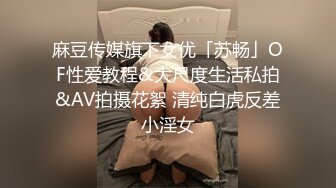 麻豆传媒旗下女优「苏畅」OF性爱教程&大尺度生活私拍&AV拍摄花絮 清纯白虎反差小淫女