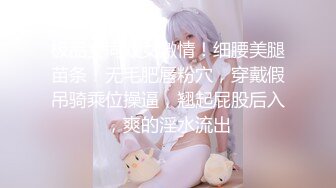 极品女同双女激情！细腰美腿苗条！无毛肥唇粉穴，穿戴假吊骑乘位操逼，翘起屁股后入，爽的淫水流出