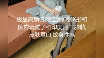 极品高颜值网红女神张X彤和国内玩腻了和印度阿三啪啪,皮肤真白,纹身性感