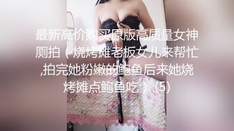 最新高价购买原版高质量女神厕拍（烧烤摊老板女儿来帮忙,拍完她粉嫩的鲍鱼后来她烧烤摊点鲍鱼吃） (5)