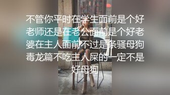 不管你平时在学生面前是个好老师还是在老公面前是个好老婆在主人面前不过是条骚母狗毒龙篇不吃主人屎的一定不是好母狗