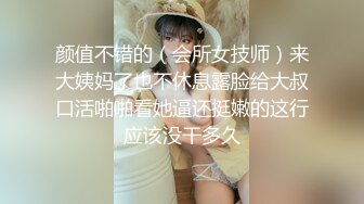 颜值不错的（会所女技师）来大姨妈了也不休息露脸给大叔口活啪啪看她逼还挺嫩的这行应该没干多久