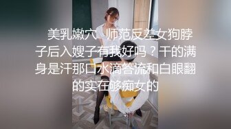 ✿美乳嫩穴✿师范反差女狗脖子后入嫂子有我好吗？干的满身是汗那口水滴答流和白眼翻的实在够痴女的