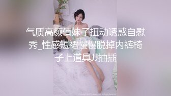 气质高颜值妹子扭动诱惑自慰秀_性感短裙慢慢脱掉内裤椅子上道具JJ抽插