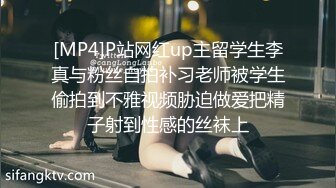 [MP4]P站网红up主留学生李真与粉丝自拍补习老师被学生偷拍到不雅视频胁迫做爱把精子射到性感的丝袜上