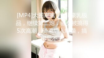 [MP4]大圈高端，36E豪乳极品，继续第二炮，骚女被搞得5次高潮，骑乘后入爆操，搞得受不了