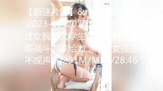 【新速片遞】&nbsp;&nbsp;2023-09-20 酒店偷拍❤️郎才女貌的大学生情侣亲热，小哥战斗力很给力，艹的女孩泣不成声！[291M/MP4/28:46]