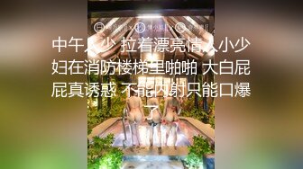 中午人少 拉着漂亮情人小少妇在消防楼梯里啪啪 大白屁屁真诱惑 不能内射只能口爆了