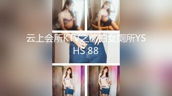 云上会所KTV之偷拍女厕所YSHS 88