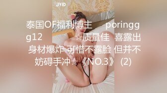 泰国OF福利博主☀️poringgg12☀️▶▶▶☆质量佳  喜露出 身材爆炸 可惜不露脸 但并不妨碍手冲☆《NO.3》 (2)