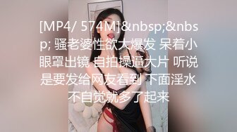 [MP4/ 574M]&nbsp;&nbsp; 骚老婆性欲大爆发 呆着小眼罩出镜 自拍操逼大片 听说是要发给网友看到 下面淫水不自觉就多了起来