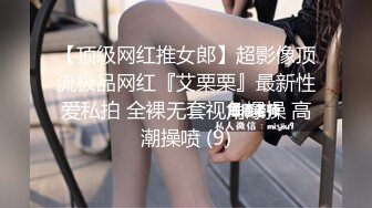 【顶级网红推女郎】超影像顶流极品网红『艾栗栗』最新性爱私拍 全裸无套视角爆操 高潮操喷 (9)