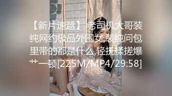 【新片速遞】 老司机大哥装纯网约极品外围女,装纯问包里带的都是什么,轻抚揉搓爆艹一顿[225M/MP4/29:58]