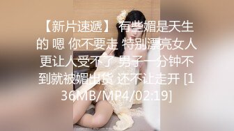 【新片速遞】 有些媚是天生的 嗯 你不要走 特别漂亮女人更让人受不了 男子一分钟不到就被媚出货 还不让走开 [136MB/MP4/02:19]