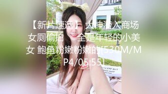 【新片速遞】 大神潜入商场女厕偷拍❤️全是年轻的小美女 鲍鱼粉嫩粉嫩的[530M/MP4/05:55]