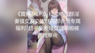 《震撼?福利》私密电报群淫妻骚女友交流群内部会员专属福利?超多反差婊露脸啪啪被调教爆肏