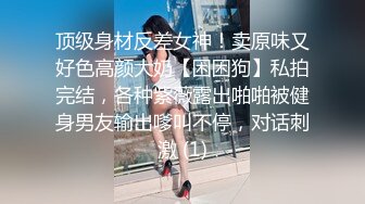 顶级身材反差女神！卖原味又好色高颜大奶【困困狗】私拍完结，各种紫薇露出啪啪被健身男友输出嗲叫不停，对话刺激 (1)