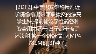 [2DF2] 中年男宾馆约操附近学院偷偷出来兼职援交的漂亮学生妹,提前偷吃了性药各种姿势用力猛干,套子都干破了还没射,换一个继续操! v[MP4/81MB][BT种子]