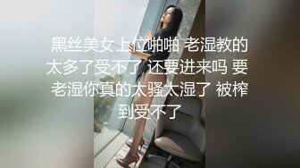 黑丝美女上位啪啪 老湿教的太多了受不了 还要进来吗 要 老湿你真的太骚太湿了 被榨到受不了