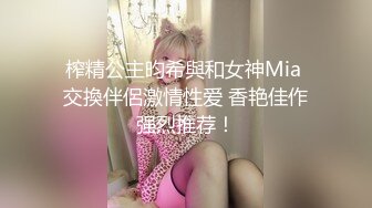 榨精公主昀希與和女神Mia 交換伴侶激情性爱 香艳佳作强烈推荐！