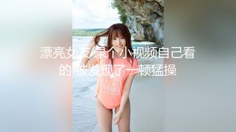 漂亮女友 录个小视频自己看的 被发现了一顿猛操