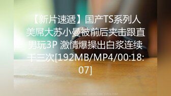 【新片速遞】国产TS系列人美屌大苏小曼被前后夹击跟直男玩3P 激情爆操出白浆连续干三次[192MB/MP4/00:18:07]