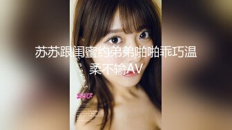 苏苏跟闺蜜约弟弟啪啪乖巧温柔不输AV