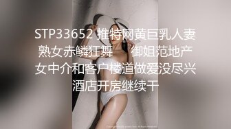 STP33652 推特网黄巨乳人妻熟女赤鳞狂舞❤️御姐范地产女中介和客户楼道做爱没尽兴酒店开房继续干