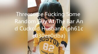 Threesome Fucking Some Random Guy At The Bar And Cuckold Husband (ph61cc030ee0dba)