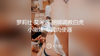 萝莉社 艾米酱 捆绑调教白虎小嫩妹 专属肉便器