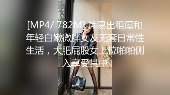 [MP4/ 782M] 简易出租屋和年轻白嫩微胖女友无套日常性生活，大肥屁股女上位啪啪侧入享受其中