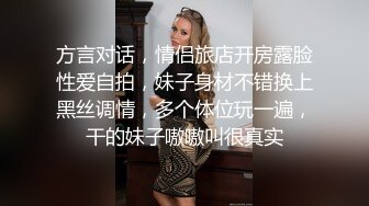 方言对话，情侣旅店开房露脸性爱自拍，妹子身材不错换上黑丝调情，多个体位玩一遍，干的妹子嗷嗷叫很真实