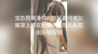 变态男暴力倾向疯狂虐待美女嘴罩上按在按摩床上捏乳头双指头插双洞