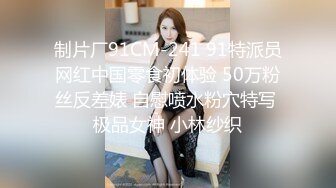 制片厂91CM-241 91特派员网红中国零食初体验 50万粉丝反差婊 自慰喷水粉穴特写 极品女神 小林纱织