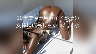 10年で僕専用メイドが凄い女体に成長しちゃった。 水野朝陽