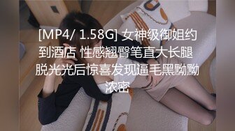 [MP4/ 1.58G] 女神级御姐约到酒店 性感翘臀笔直大长腿 脱光光后惊喜发现逼毛黑黝黝浓密