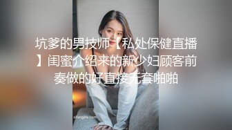 坑爹的男技师【私处保健直播】闺蜜介绍来的新少妇顾客前奏做的好直接无套啪啪