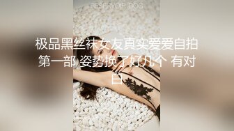 极品黑丝袜女友真实爱爱自拍第一部 姿势换了好几个 有对白