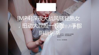 [MP4]深夜大战风骚轻熟女 ，扭动大屁股一顿蹭 ，手指阴唇阴蒂