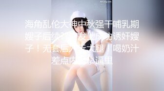 海角乱伦大神中秋强干哺乳期嫂子后续??沙发上成功诱奸嫂子！无套后入玩大腿！喝奶汁差点内射小逼里