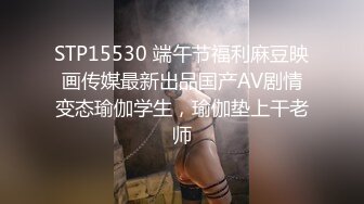 STP15530 端午节福利麻豆映画传媒最新出品国产AV剧情变态瑜伽学生，瑜伽垫上干老师